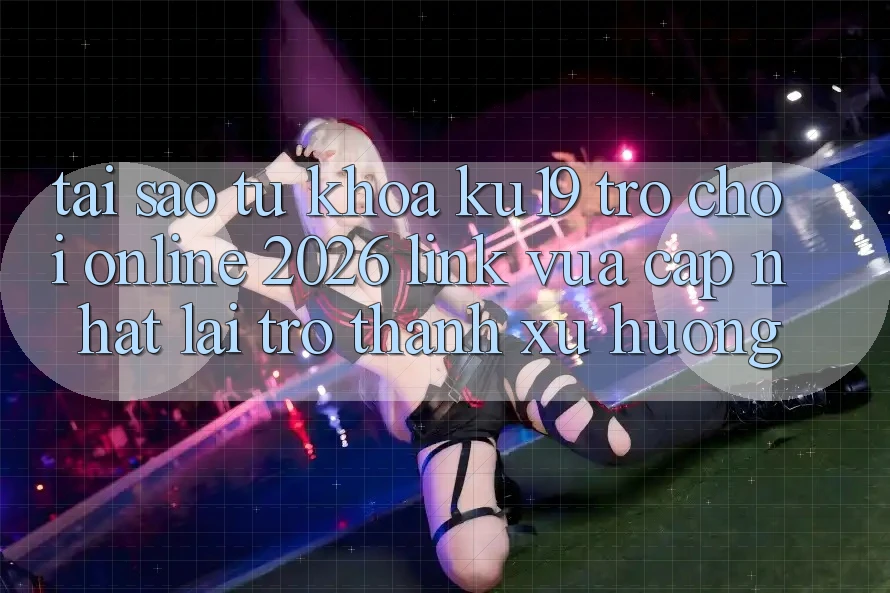 Tại Sao Từ Khóa “ku19 - Trò chơi Online 2026 - Link Vừa cập nhật” Lại Trở Thành Xu Hướng? Tại Sao Từ Khóa “ku19 - Trò chơi Online 2026 - Link Vừa cập nhật” Lại Trở Thành Xu Hướng?