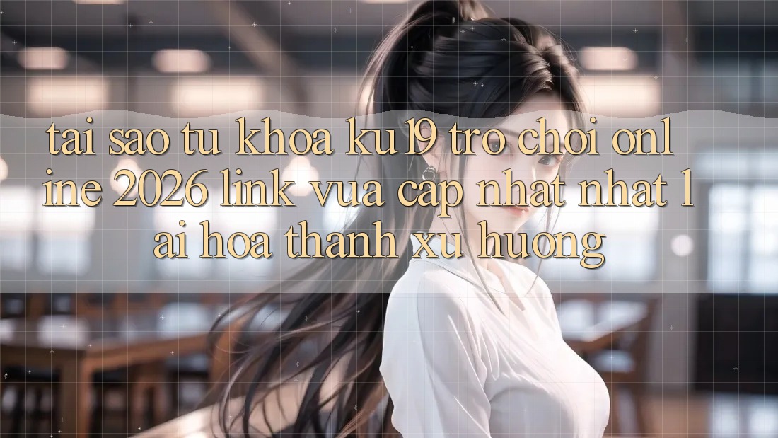 Tại Sao Từ Khóa “ku19 - Trò chơi Online 2026 - Link Vừa cập nhật Nhất” Lại Hóa thành Xu Hướng? Tại Sao Từ Khóa “ku19 - Trò chơi Online 2026 - Link Vừa cập nhật Nhất” Lại Hóa thành Xu Hướng?
