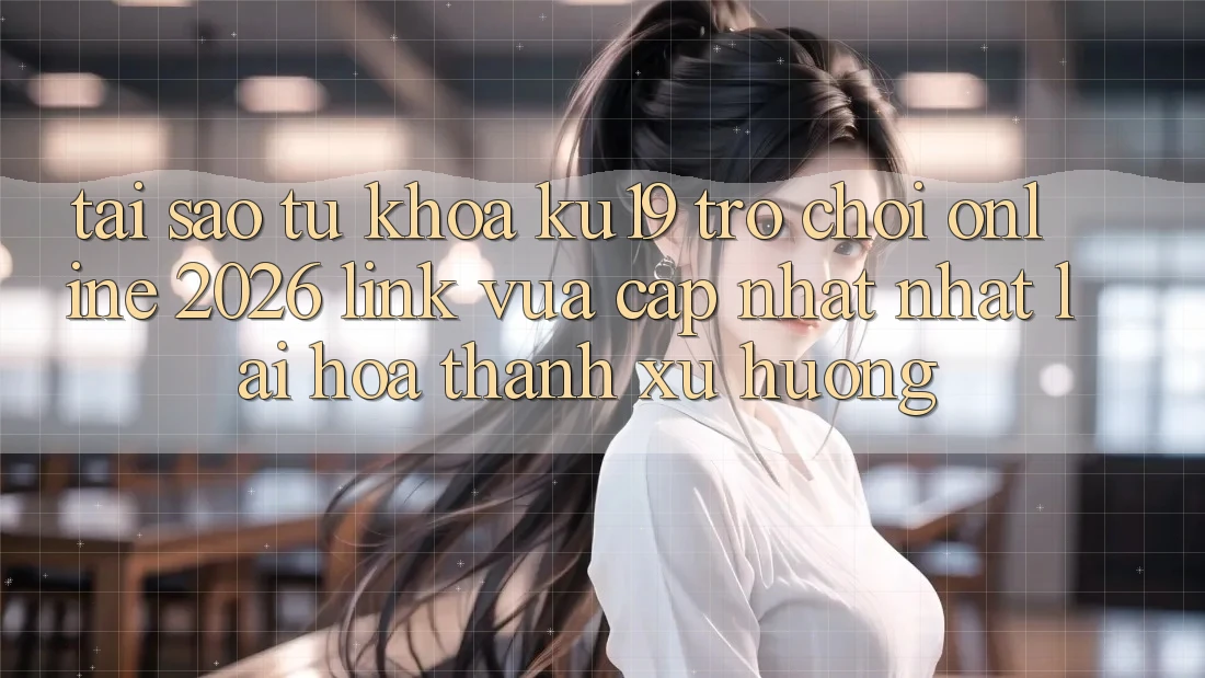 Tại Sao Từ Khóa “ku19 - Trò chơi Online 2026 - Link Vừa cập nhật Nhất” Lại Hóa thành Xu Hướng? Tại Sao Từ Khóa “ku19 - Trò chơi Online 2026 - Link Vừa cập nhật Nhất” Lại Hóa thành Xu Hướng?