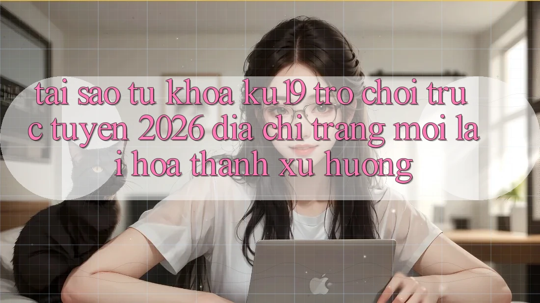 Tại Sao Từ Khóa “ku19 - Trò chơi trực tuyến 2026 - Địa chỉ trang Mới” Lại Hóa thành Xu Hướng? Tại Sao Từ Khóa “ku19 - Trò chơi trực tuyến 2026 - Địa chỉ trang Mới” Lại Hóa thành Xu Hướng?