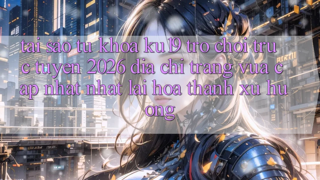 Tại Sao Từ Khóa “ku19 - Trò chơi trực tuyến 2026 - Địa chỉ trang Vừa cập nhật Nhất” Lại Hóa thành Xu Hướng? Tại Sao Từ Khóa “ku19 - Trò chơi trực tuyến 2026 - Địa chỉ trang Vừa cập nhật Nhất” Lại Hóa thành Xu Hướng?