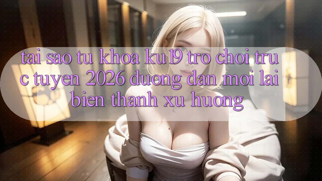 Tại Sao Từ Khóa “ku19 - Trò chơi trực tuyến 2026 - Đường dẫn Mới” Lại Biến thành Xu Hướng? Tại Sao Từ Khóa “ku19 - Trò chơi trực tuyến 2026 - Đường dẫn Mới” Lại Biến thành Xu Hướng?