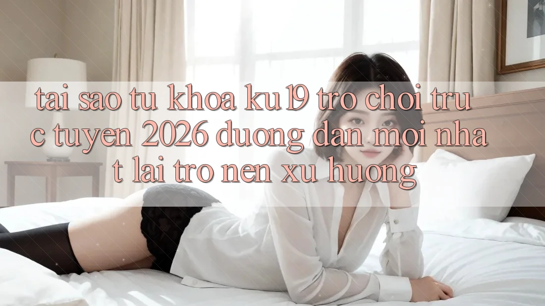 Tại Sao Từ Khóa “ku19 - Trò chơi trực tuyến 2026 - Đường dẫn Mới Nhất” Lại Trở nên Xu Hướng? Tại Sao Từ Khóa “ku19 - Trò chơi trực tuyến 2026 - Đường dẫn Mới Nhất” Lại Trở nên Xu Hướng?