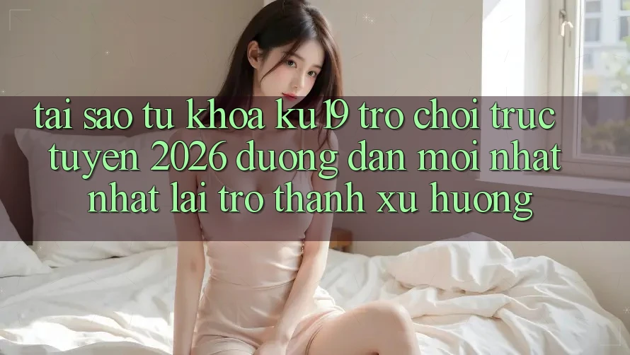 Tại Sao Từ Khóa “ku19 - Trò chơi trực tuyến 2026 - Đường dẫn Mới nhất Nhất” Lại Trở Thành Xu Hướng?