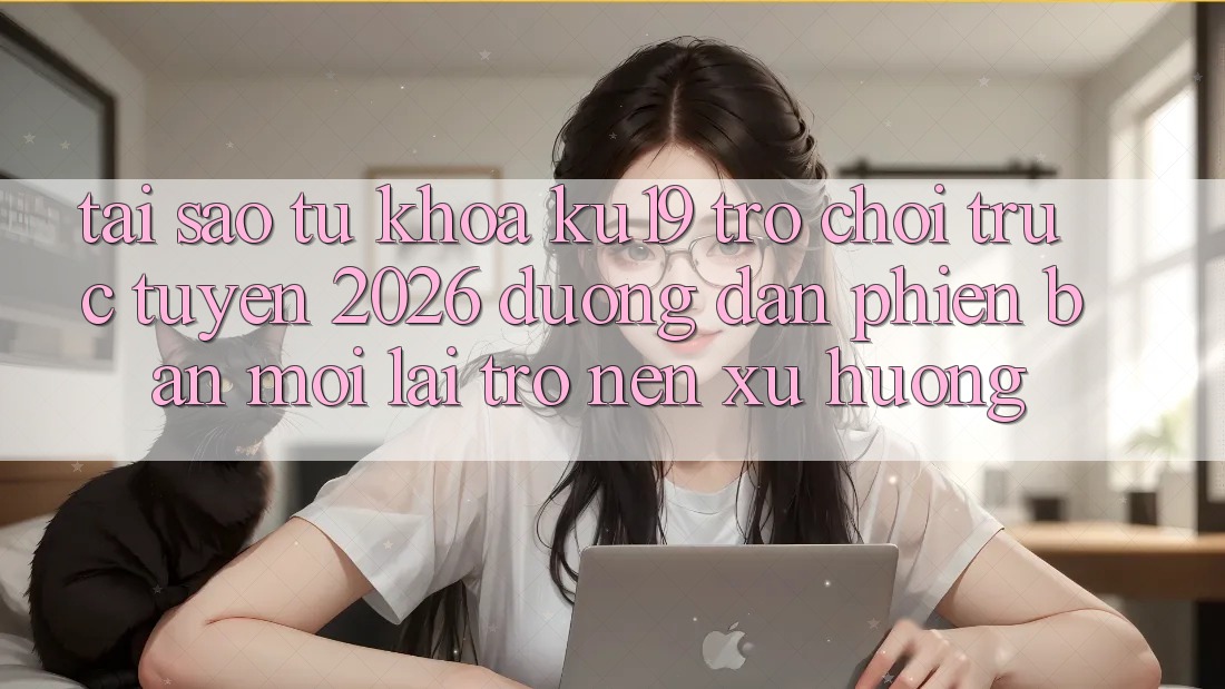 Tại Sao Từ Khóa “ku19 - Trò chơi trực tuyến 2026 - Đường dẫn Phiên bản mới” Lại Trở nên Xu Hướng? Tại Sao Từ Khóa “ku19 - Trò chơi trực tuyến 2026 - Đường dẫn Phiên bản mới” Lại Trở nên Xu Hướng?