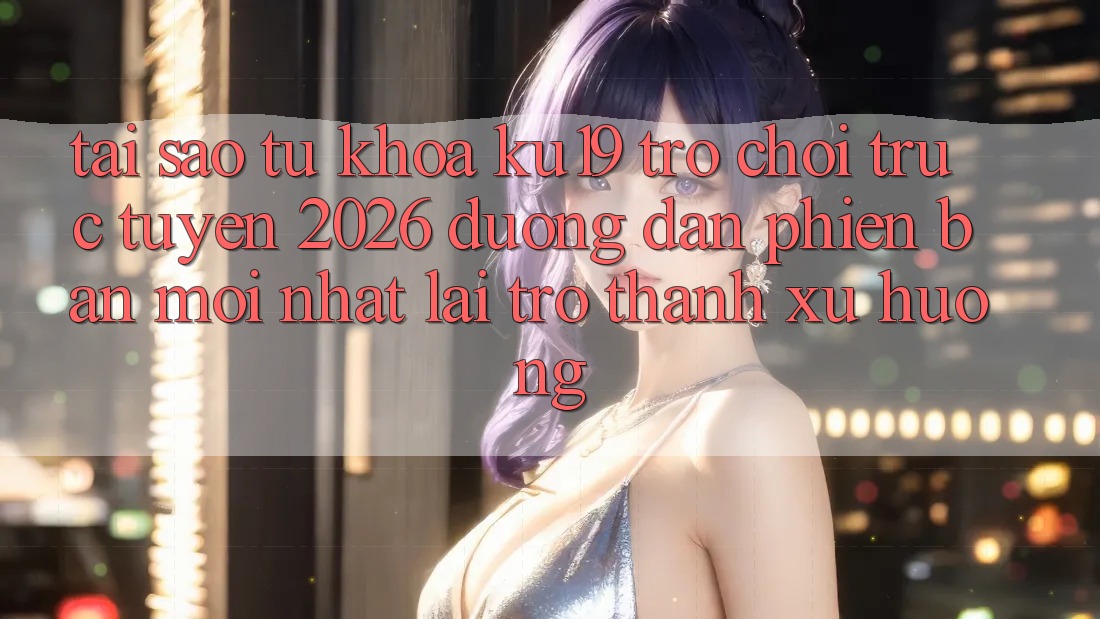 Tại Sao Từ Khóa “ku19 - Trò chơi trực tuyến 2026 - Đường dẫn Phiên bản mới Nhất” Lại Trở thành Xu Hướng?