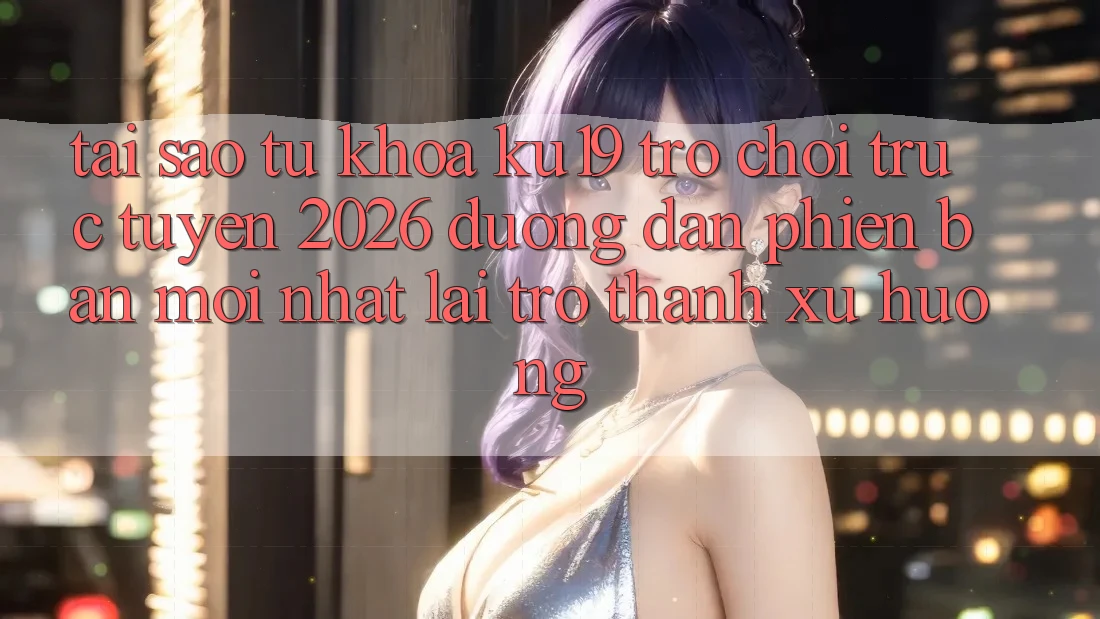 Tại Sao Từ Khóa “ku19 - Trò chơi trực tuyến 2026 - Đường dẫn Phiên bản mới Nhất” Lại Trở Thành Xu Hướng? Tại Sao Từ Khóa “ku19 - Trò chơi trực tuyến 2026 - Đường dẫn Phiên bản mới Nhất” Lại Trở Thành Xu Hướng?