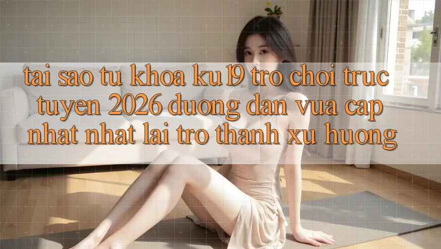 Tại Sao Từ Khóa “ku19 - Trò chơi trực tuyến 2026 - Đường dẫn Vừa cập nhật Nhất” Lại Trở Thành Xu Hướng? Tại Sao Từ Khóa “ku19 - Trò chơi trực tuyến 2026 - Đường dẫn Vừa cập nhật Nhất” Lại Trở Thành Xu Hướng?