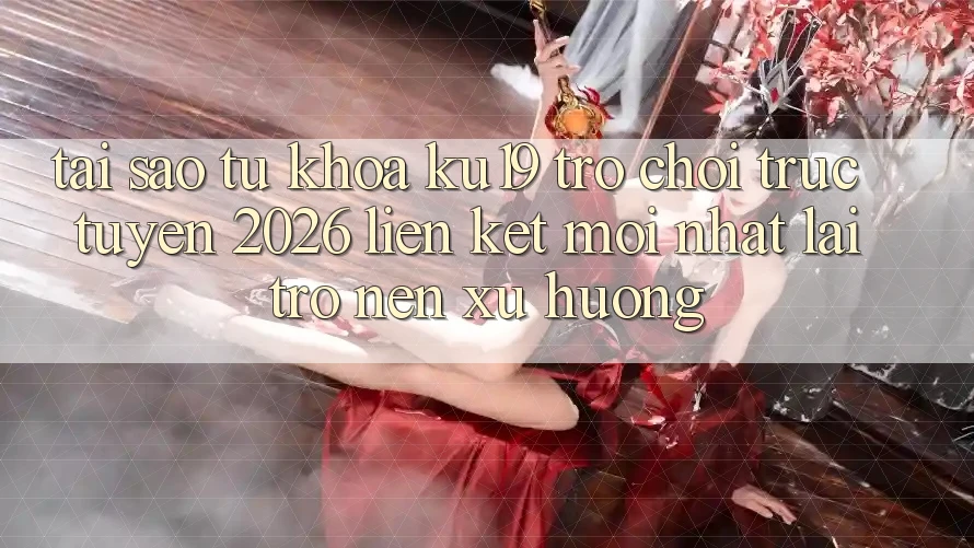 Tại Sao Từ Khóa “ku19 - Trò chơi trực tuyến 2026 - Liên kết Mới nhất” Lại Trở nên Xu Hướng? Tại Sao Từ Khóa “ku19 - Trò chơi trực tuyến 2026 - Liên kết Mới nhất” Lại Trở nên Xu Hướng?