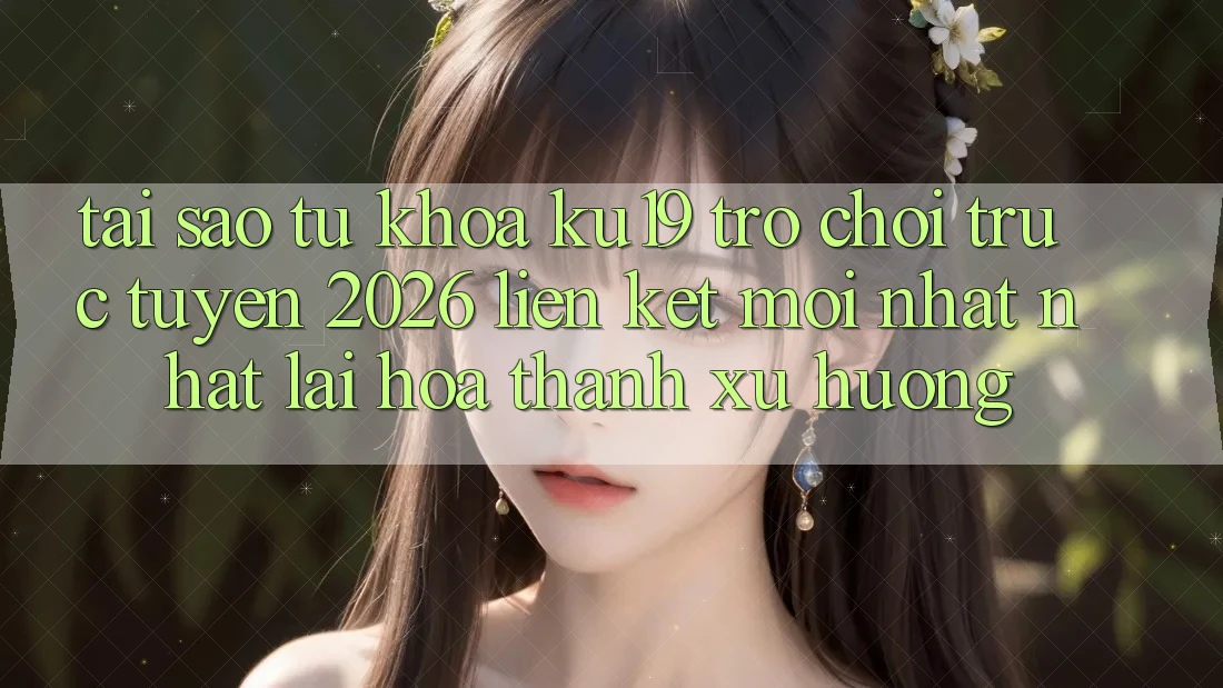 Tại Sao Từ Khóa “ku19 - Trò chơi trực tuyến 2026 - Liên kết Mới nhất Nhất” Lại Hóa thành Xu Hướng? Tại Sao Từ Khóa “ku19 - Trò chơi trực tuyến 2026 - Liên kết Mới nhất Nhất” Lại Hóa thành Xu Hướng?