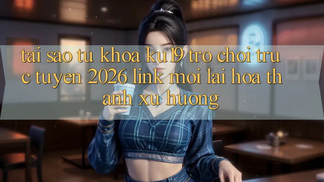 Tại Sao Từ Khóa “ku19 - Trò chơi trực tuyến 2026 - Link Mới” Lại Hóa thành Xu Hướng? Tại Sao Từ Khóa “ku19 - Trò chơi trực tuyến 2026 - Link Mới” Lại Hóa thành Xu Hướng?