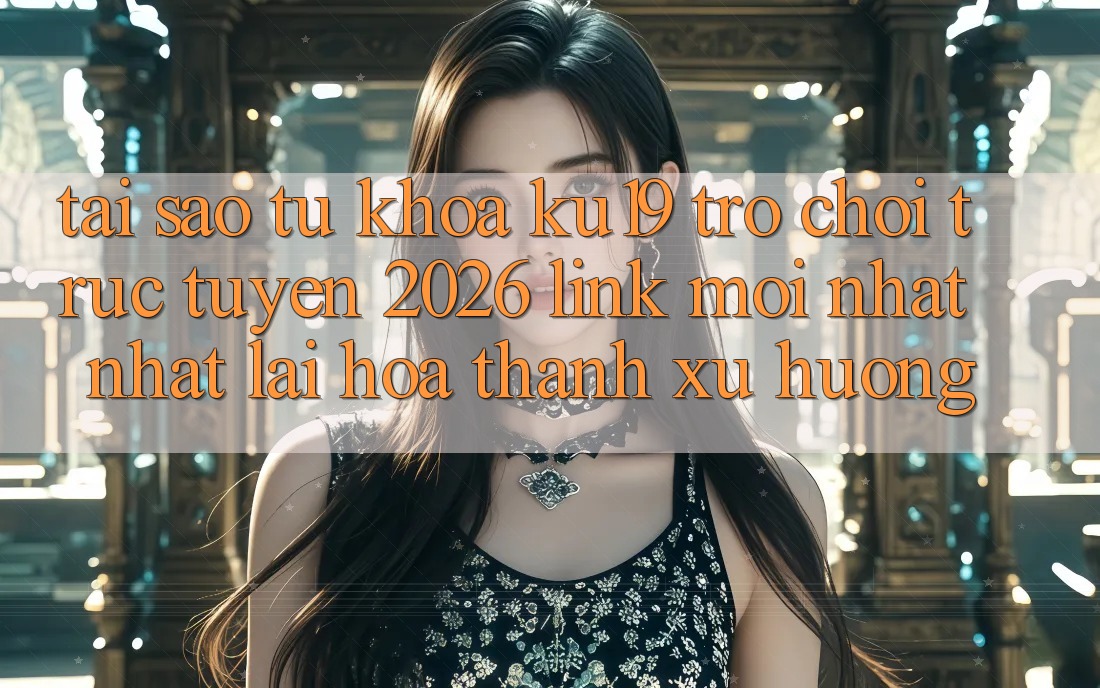 Tại Sao Từ Khóa “ku19 - Trò chơi trực tuyến 2026 - Link Mới nhất Nhất” Lại Hóa thành Xu Hướng? Tại Sao Từ Khóa “ku19 - Trò chơi trực tuyến 2026 - Link Mới nhất Nhất” Lại Hóa thành Xu Hướng?