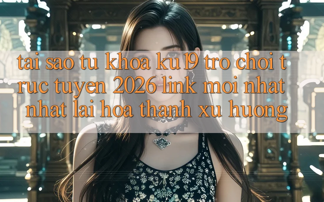 Tại Sao Từ Khóa “ku19 - Trò chơi trực tuyến 2026 - Link Mới nhất Nhất” Lại Hóa thành Xu Hướng? Tại Sao Từ Khóa “ku19 - Trò chơi trực tuyến 2026 - Link Mới nhất Nhất” Lại Hóa thành Xu Hướng?