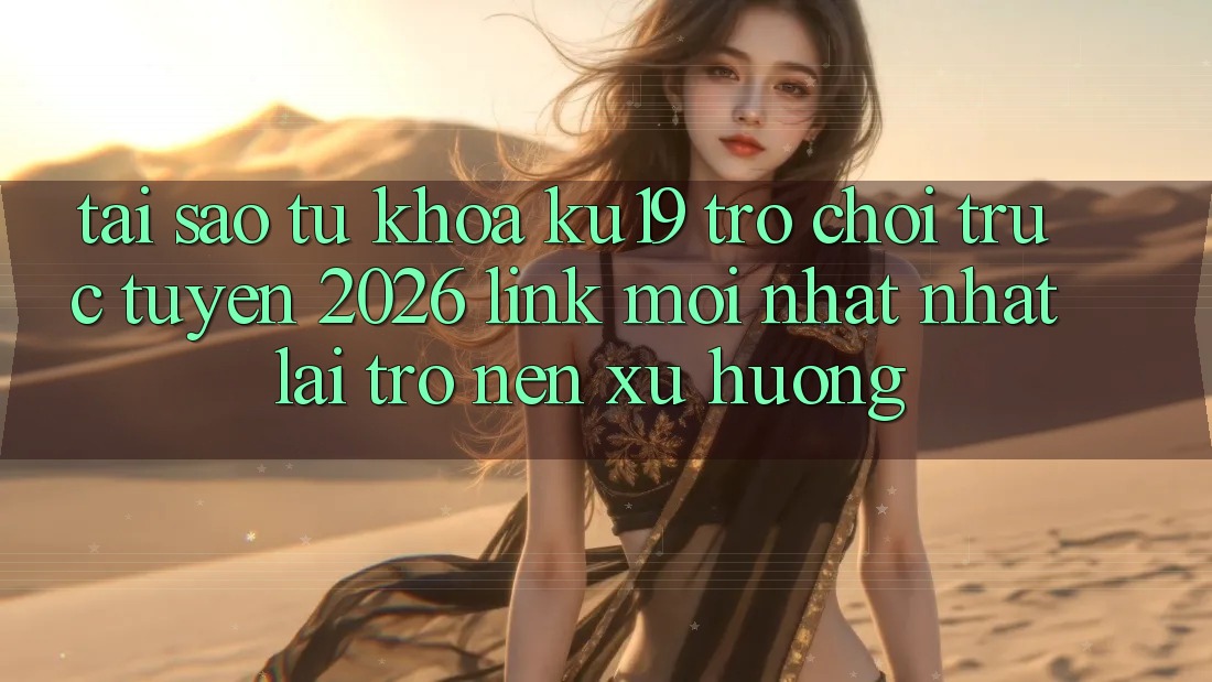 Tại Sao Từ Khóa “ku19 - Trò chơi trực tuyến 2026 - Link Mới nhất Nhất” Lại Trở nên Xu Hướng? Tại Sao Từ Khóa “ku19 - Trò chơi trực tuyến 2026 - Link Mới nhất Nhất” Lại Trở nên Xu Hướng?