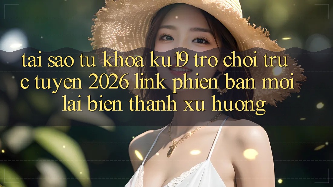 Tại Sao Từ Khóa “ku19 - Trò chơi trực tuyến 2026 - Link Phiên bản mới” Lại Biến thành Xu Hướng? Tại Sao Từ Khóa “ku19 - Trò chơi trực tuyến 2026 - Link Phiên bản mới” Lại Biến thành Xu Hướng?