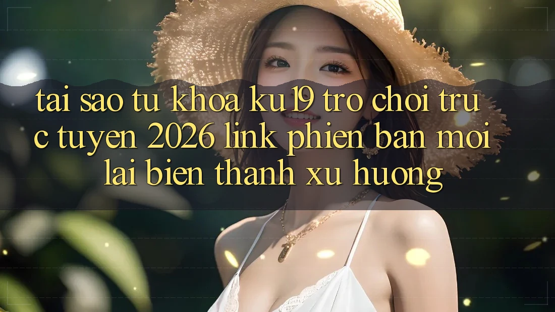 Tại Sao Từ Khóa “ku19 - Trò chơi trực tuyến 2026 - Link Phiên bản mới” Lại Biến thành Xu Hướng?