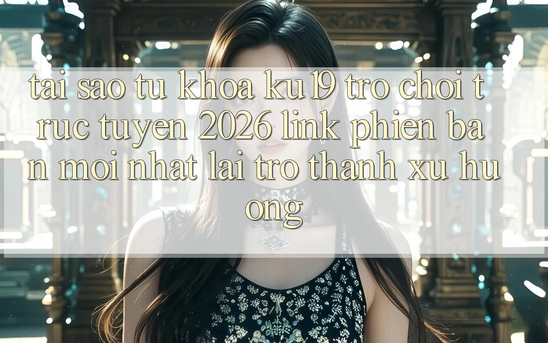 Tại Sao Từ Khóa “ku19 - Trò chơi trực tuyến 2026 - Link Phiên bản mới Nhất” Lại Trở Thành Xu Hướng?