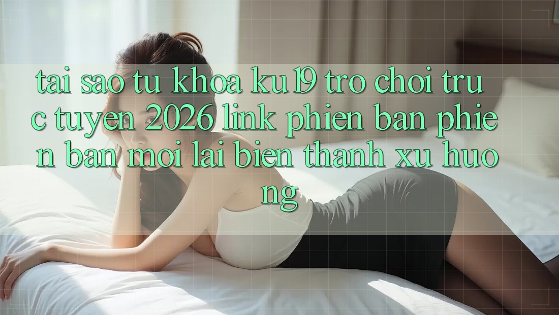 Tại Sao Từ Khóa “ku19 - Trò chơi trực tuyến 2026 - Link Phiên bản phiên bản mới” Lại Biến thành Xu Hướng? Tại Sao Từ Khóa “ku19 - Trò chơi trực tuyến 2026 - Link Phiên bản phiên bản mới” Lại Biến thành Xu Hướng?