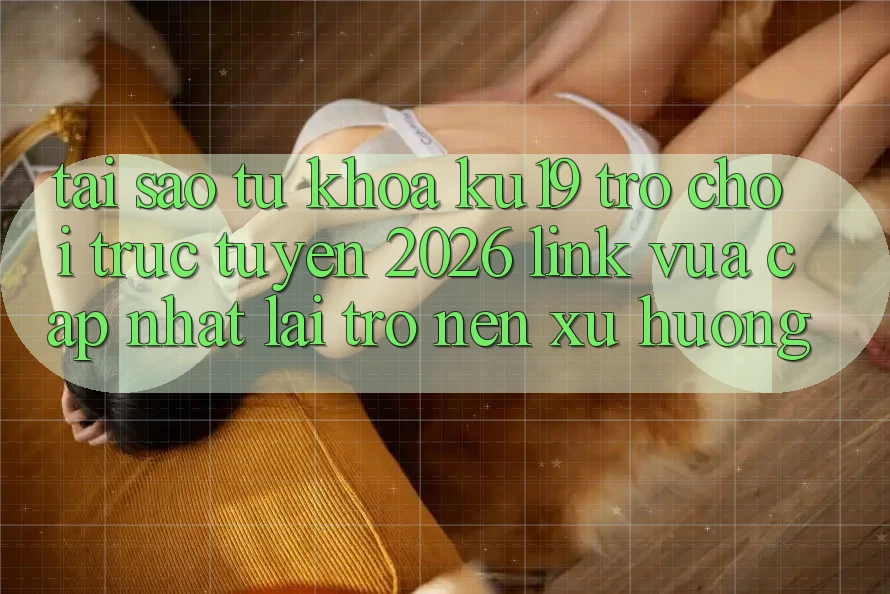 Tại Sao Từ Khóa “ku19 - Trò chơi trực tuyến 2026 - Link Vừa cập nhật” Lại Trở nên Xu Hướng? Tại Sao Từ Khóa “ku19 - Trò chơi trực tuyến 2026 - Link Vừa cập nhật” Lại Trở nên Xu Hướng?