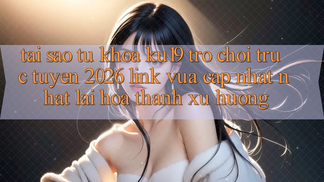 Tại Sao Từ Khóa “ku19 - Trò chơi trực tuyến 2026 - Link Vừa cập nhật Nhất” Lại Hóa thành Xu Hướng? Tại Sao Từ Khóa “ku19 - Trò chơi trực tuyến 2026 - Link Vừa cập nhật Nhất” Lại Hóa thành Xu Hướng?