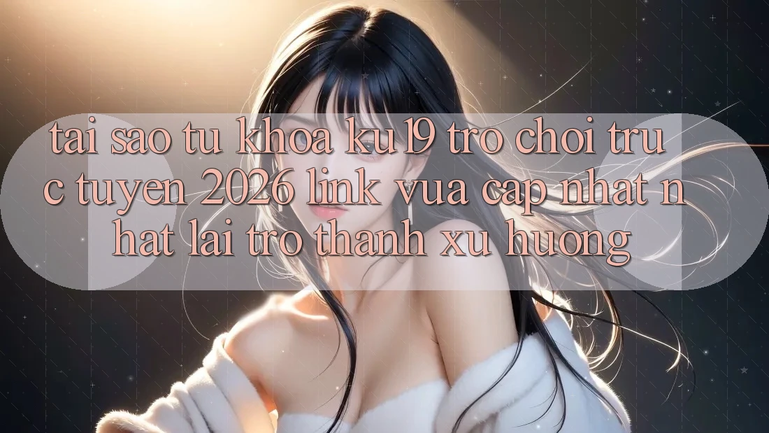 Tại Sao Từ Khóa “ku19 - Trò chơi trực tuyến 2026 - Link Vừa cập nhật Nhất” Lại Trở Thành Xu Hướng?