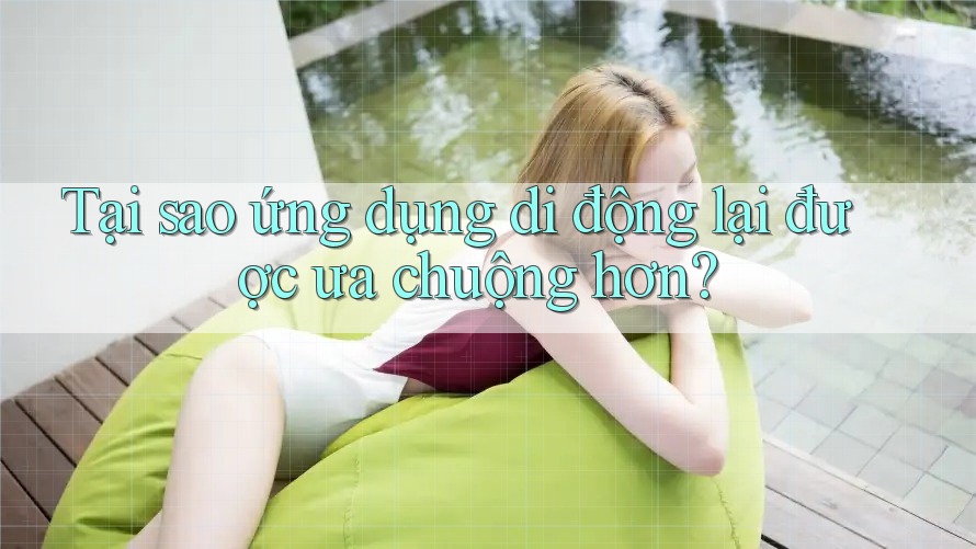 Tại sao ứng dụng di động lại được ưa chuộng hơn? Tại sao ứng dụng di động lại được ưa chuộng hơn?