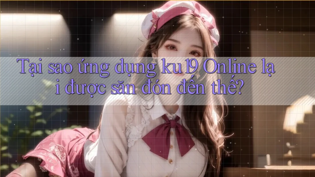 Tại sao ứng dụng ku19 Online lại được săn đón đến thế? Tại sao ứng dụng ku19 Online lại được săn đón đến thế?