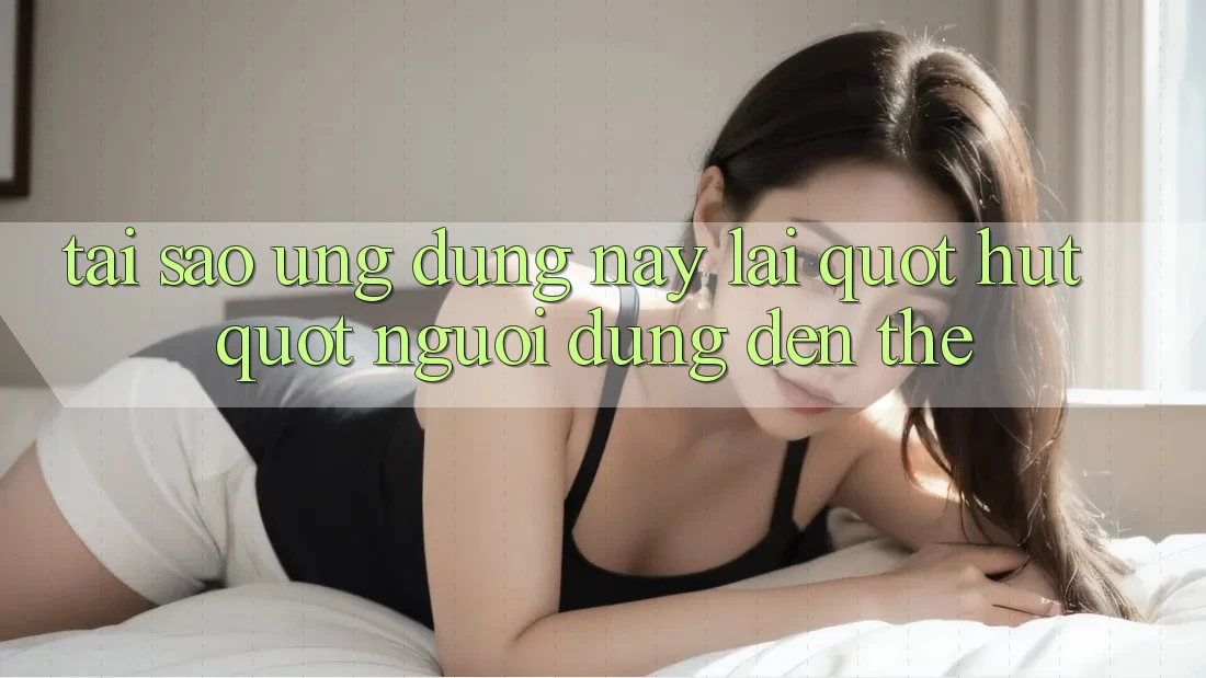 Tại sao ứng dụng này lại " hút" người dùng đến thế?