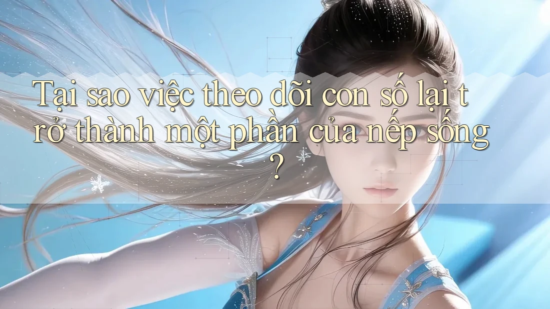 Tại sao việc theo dõi con số lại trở thành một phần của nếp sống? Tại sao việc theo dõi con số lại trở thành một phần của nếp sống?