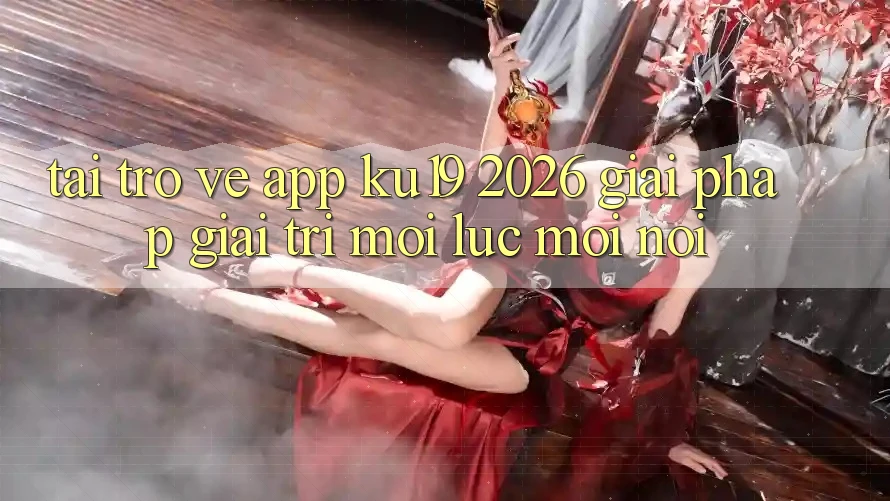 Tải trở về App ku19 2026 - Giải Pháp Giải Trí Mọi Lúc Mọi Nơi Tải trở về App ku19 2026 - Giải Pháp Giải Trí Mọi Lúc Mọi Nơi