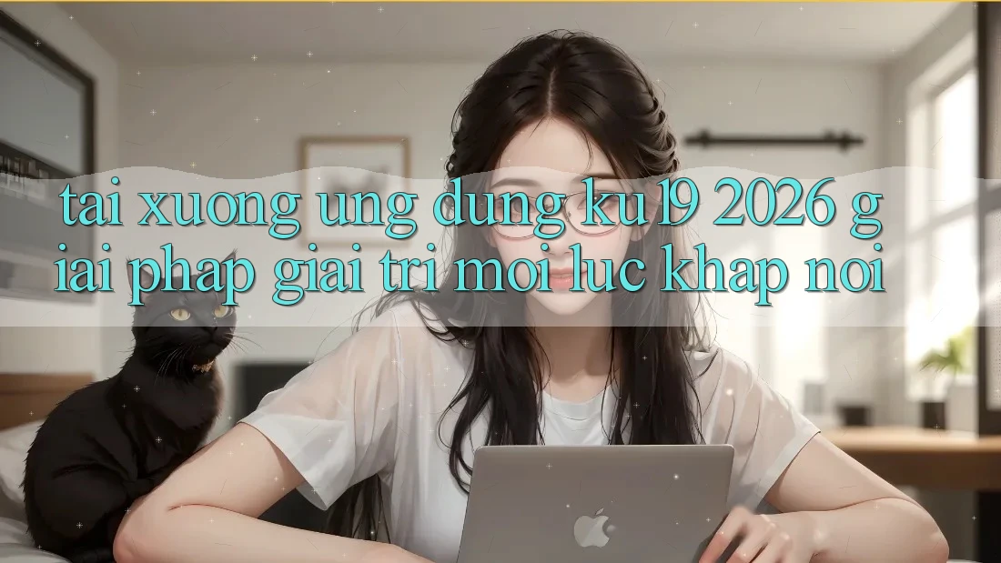 Tải xuống Ứng dụng ku19 2026 - Giải Pháp Giải Trí Mọi Lúc Khắp nơi Tải xuống Ứng dụng ku19 2026 - Giải Pháp Giải Trí Mọi Lúc Khắp nơi