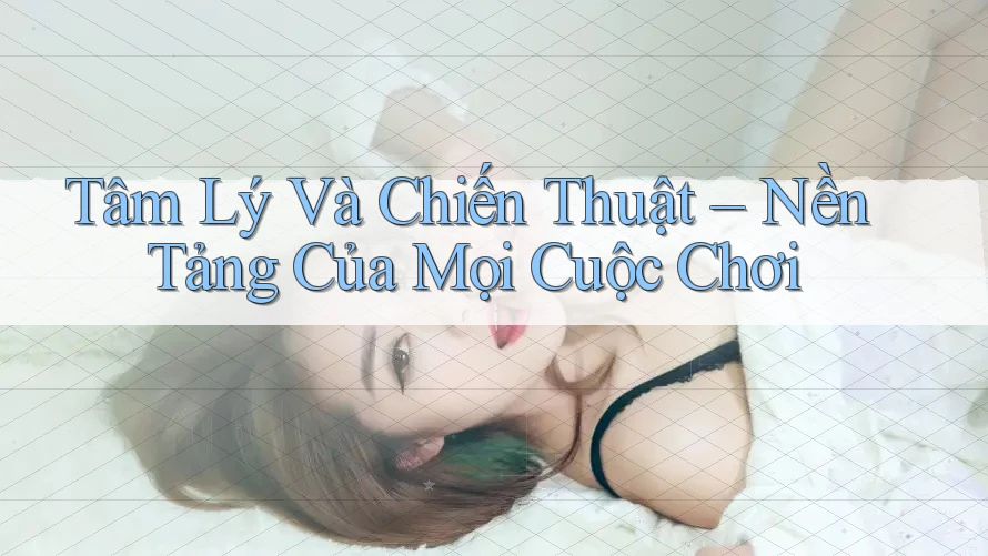 Tâm Lý Và Chiến Thuật – Nền Tảng Của Mọi Cuộc Chơi Tâm Lý Và Chiến Thuật – Nền Tảng Của Mọi Cuộc Chơi