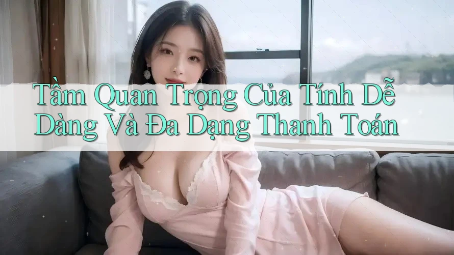 Tầm Quan Trọng Của Tính Dễ Dàng Và Đa Dạng Thanh Toán Tầm Quan Trọng Của Tính Dễ Dàng Và Đa Dạng Thanh Toán