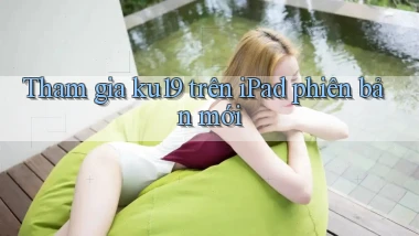 Tham gia ku19 trên iPad phiên bản mới