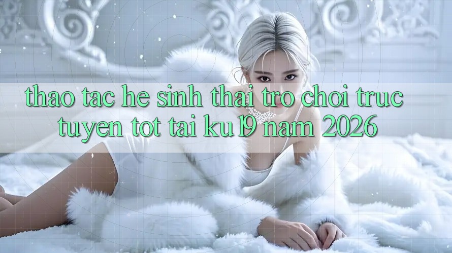 Thao tác Hệ Sinh Thái Trò chơi trực tuyến Tốt Tại ku19 Năm 2026