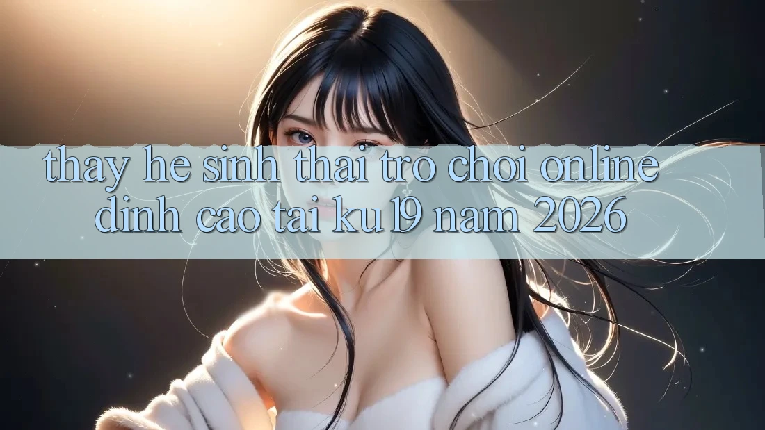Thấy Hệ Sinh Thái Trò chơi Online Đỉnh cao Tại ku19 Năm 2026 Thấy Hệ Sinh Thái Trò chơi Online Đỉnh cao Tại ku19 Năm 2026