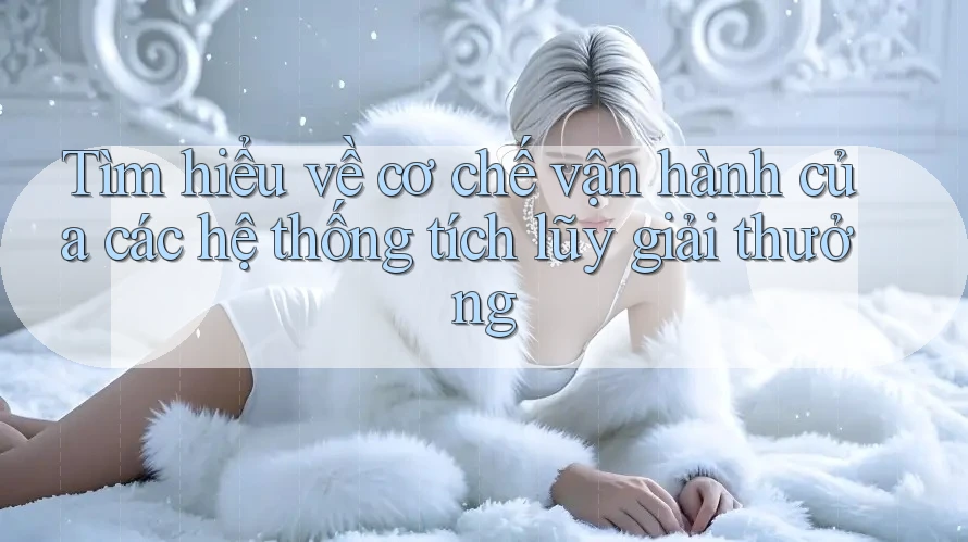 Tìm hiểu về cơ chế vận hành của các hệ thống tích lũy giải thưởng Tìm hiểu về cơ chế vận hành của các hệ thống tích lũy giải thưởng
