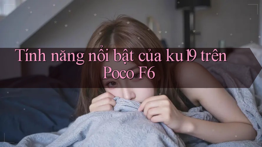 Tính năng nổi bật của ku19 trên Poco F6 Tính năng nổi bật của ku19 trên Poco F6