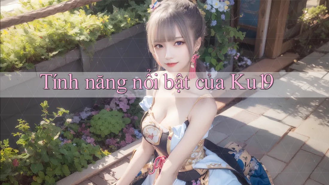 Tính năng nổi bật của ku19 Tính năng nổi bật của ku19