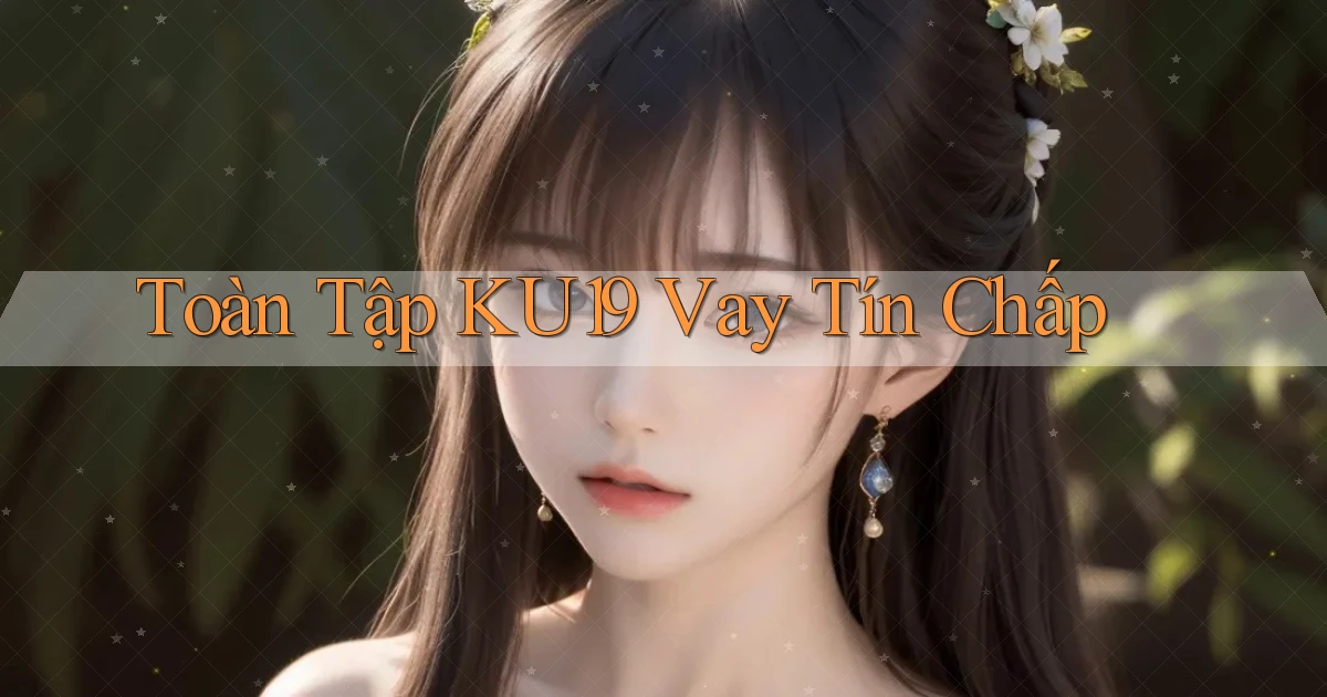 toàn tập ku19 vay tín chấp