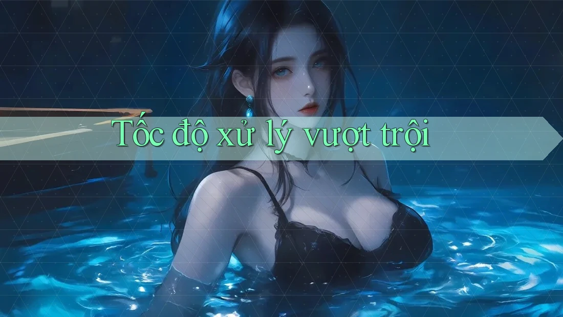 Tốc độ xử lý vượt trội Tốc độ xử lý vượt trội