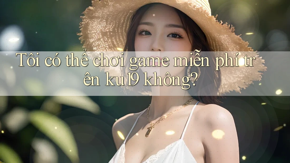 Tôi có thể chơi game miễn phí trên ku19 không? Tôi có thể chơi game miễn phí trên ku19 không?
