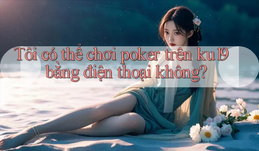 Tôi có thể chơi poker trên ku19 bằng điện thoại không? Tôi có thể chơi poker trên ku19 bằng điện thoại không?