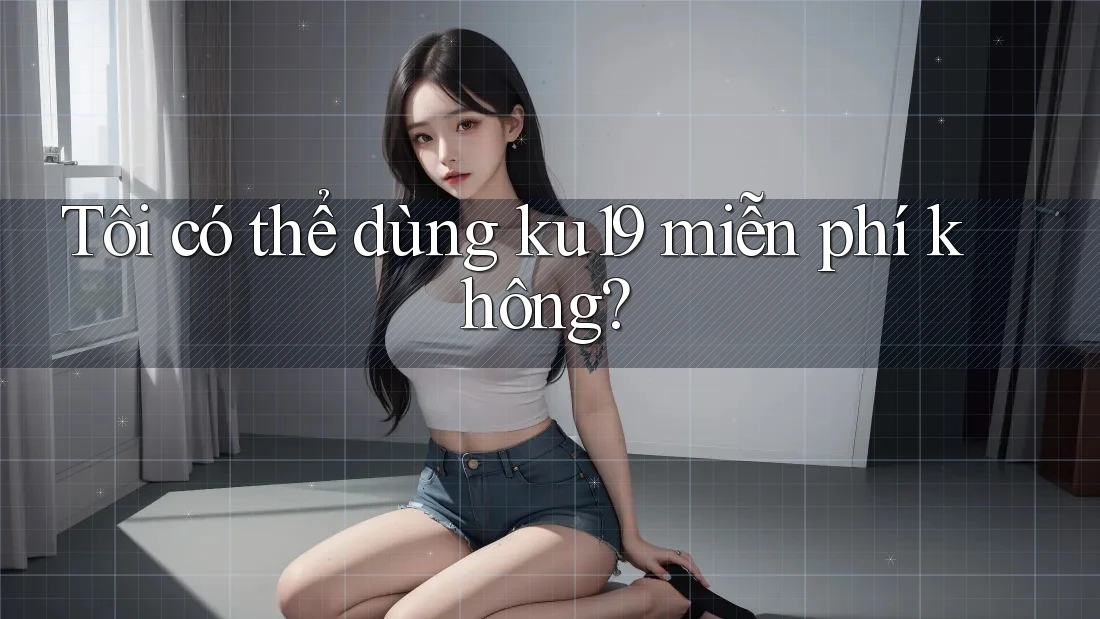 Tôi có thể dùng ku19 miễn phí không? Tôi có thể dùng ku19 miễn phí không?