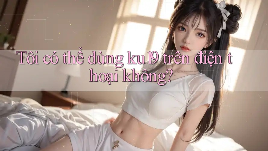 Tôi có thể dùng ku19 trên điện thoại không?