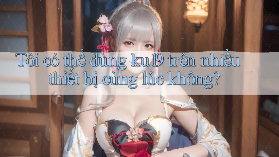 Tôi có thể dùng ku19 trên nhiều thiết bị cùng lúc không? Tôi có thể dùng ku19 trên nhiều thiết bị cùng lúc không?