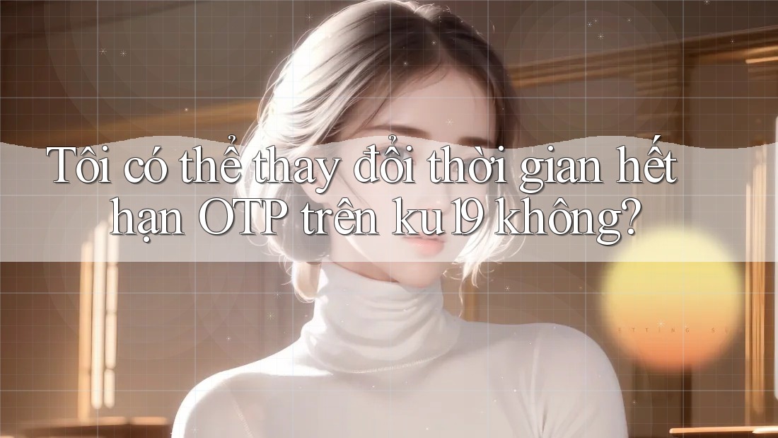 Tôi có thể thay đổi thời gian hết hạn OTP trên ku19 không?