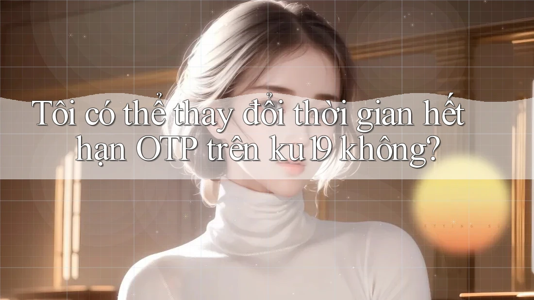Tôi có thể thay đổi thời gian hết hạn OTP trên ku19 không?