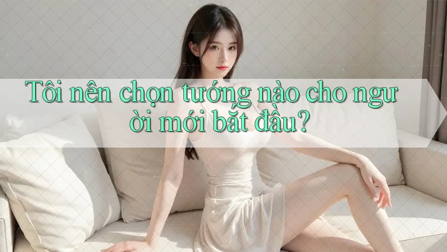 Tôi nên chọn tướng nào cho người mới bắt đầu?