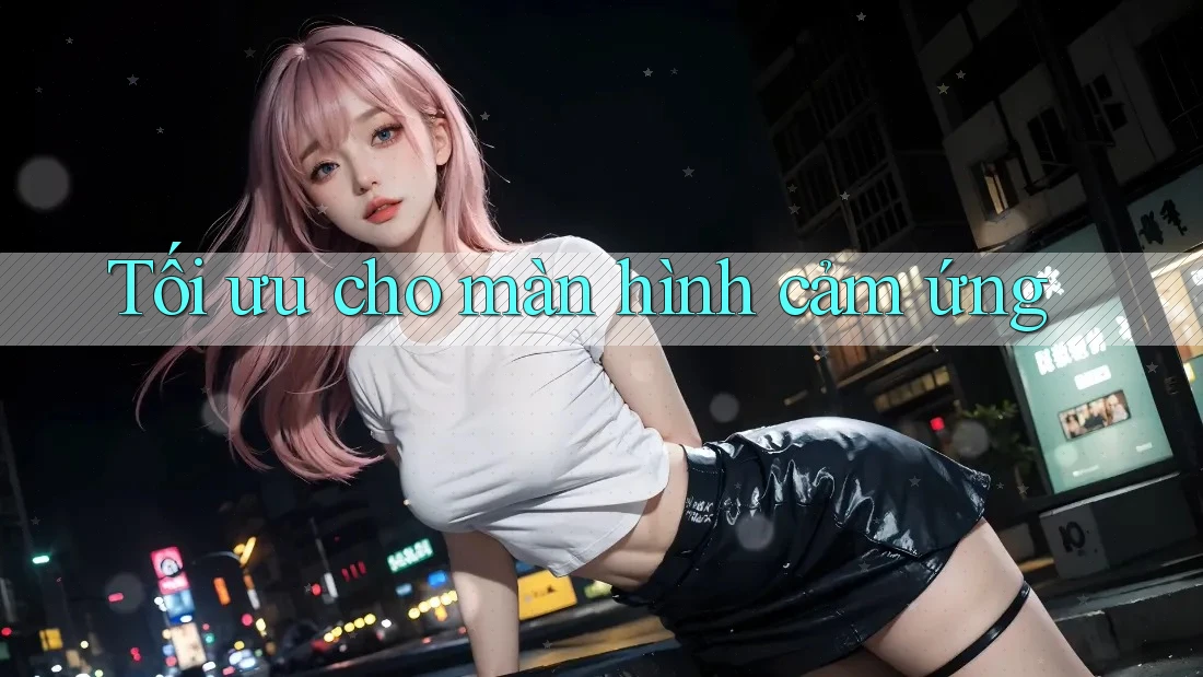 Tối ưu cho màn hình cảm ứng